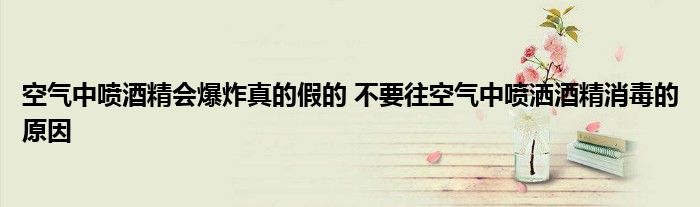 空气中喷酒精会爆炸真的假的 不要往空气中喷洒酒精消毒的原因