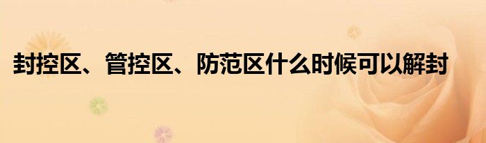 封控区、管控区、防范区什么时候可以解封
