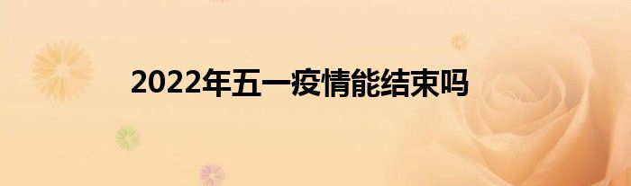 2022年五一疫情能结束吗