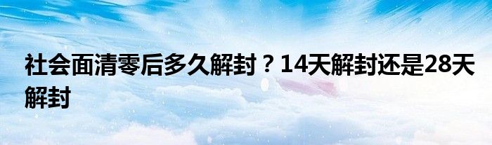 社会面清零后多久解封？14天解封还是28天解封