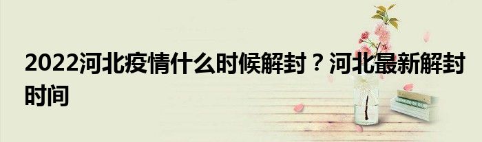 2022河北疫情什么时候解封？河北最新解封时间