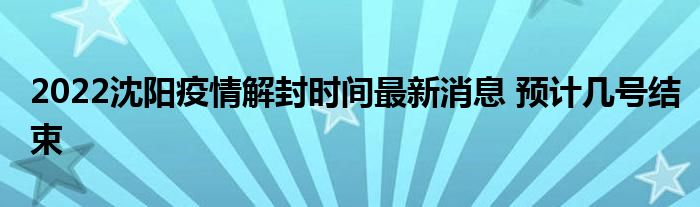 2022沈阳疫情解封时间最新消息 预计几号结束