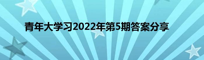 青年大学习2022年第5期答案分享