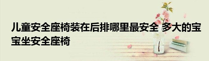 儿童安全座椅装在后排哪里最安全 多大的宝宝坐安全座椅