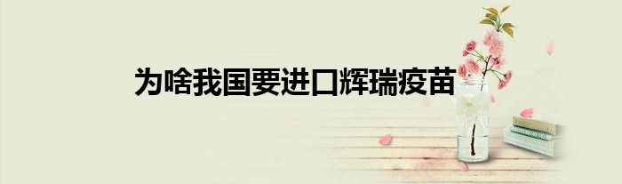 为啥我国要进口辉瑞疫苗
