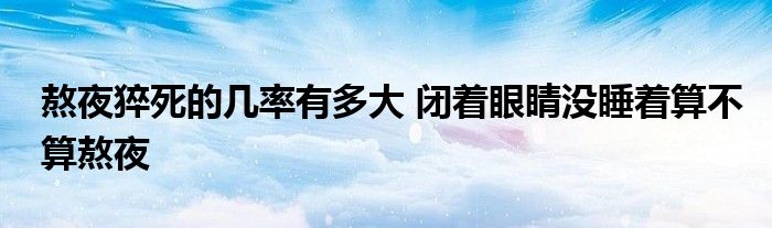 熬夜猝死的几率有多大 闭着眼睛没睡着算不算熬夜