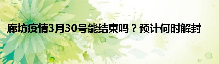廊坊疫情3月30号能结束吗？预计何时解封