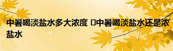 中暑喝淡盐水多大浓度 ​中暑喝淡盐水还是浓盐水
