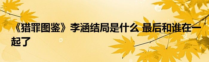 《猎罪图鉴》李涵结局是什么 最后和谁在一起了