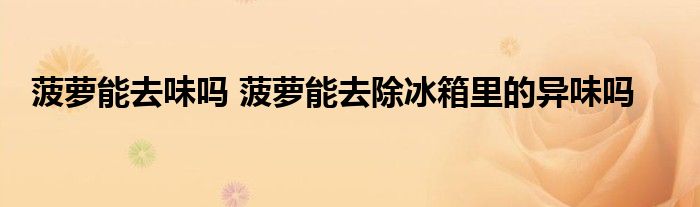 菠萝能去味吗 菠萝能去除冰箱里的异味吗