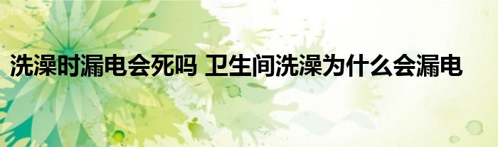 洗澡时漏电会死吗 卫生间洗澡为什么会漏电