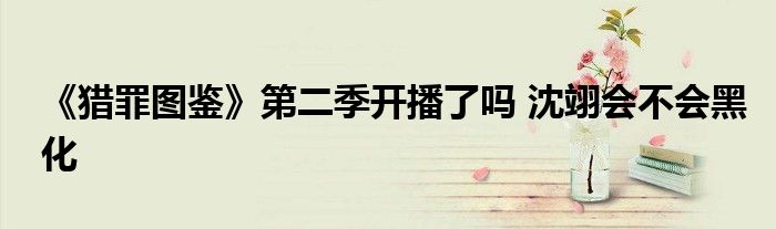 《猎罪图鉴》第二季开播了吗 沈翊会不会黑化
