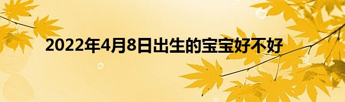 2022年4月8日出生的宝宝好不好