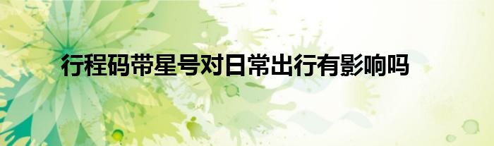 行程码带星号对日常出行有影响吗