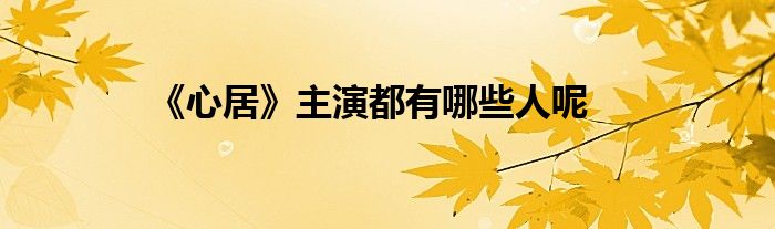 《心居》主演都有哪些人呢