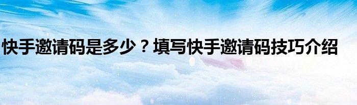 快手邀请码是多少？填写快手邀请码技巧介绍