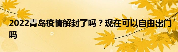 2022青岛疫情解封了吗？现在可以自由出门吗