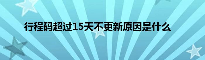 行程码超过15天不更新原因是什么