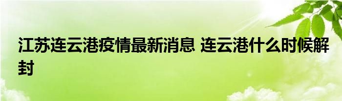 江苏连云港疫情最新消息 连云港什么时候解封