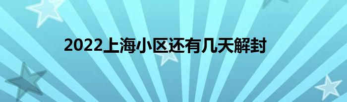 2022上海小区还有几天解封