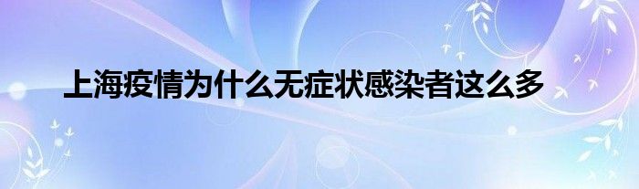 上海疫情为什么无症状感染者这么多