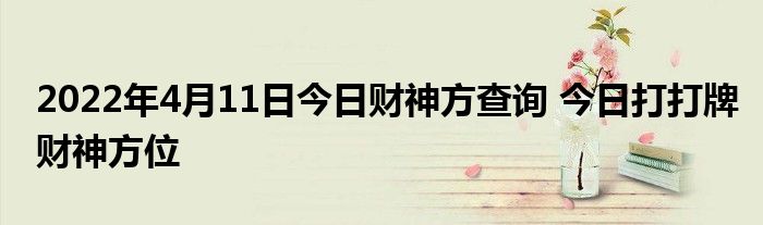 2022年4月11日今日财神方查询 今日打打牌财神方位