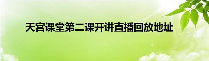 天宫课堂第二课开讲直播回放地址