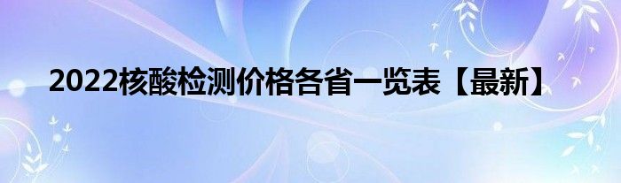 2022核酸检测价格各省一览表【最新】