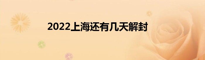 2022上海还有几天解封