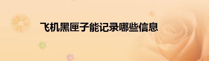 飞机黑匣子能记录哪些信息