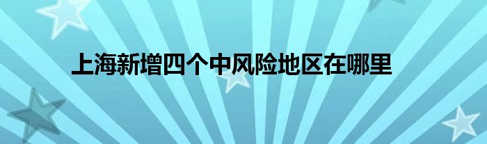 上海新增四个中风险地区在哪里
