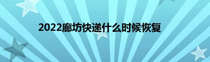 2022廊坊快递什么时候恢复