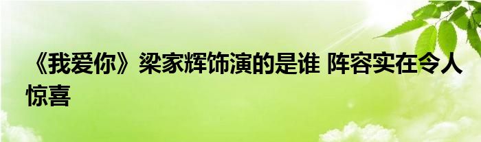 《我爱你》梁家辉饰演的是谁 阵容实在令人惊喜