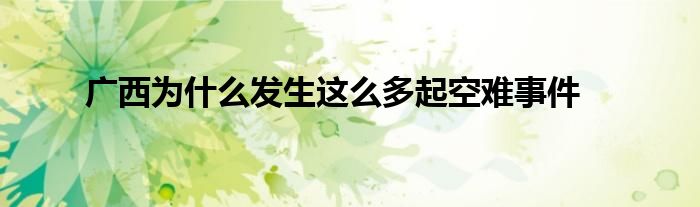 广西为什么发生这么多起空难事件
