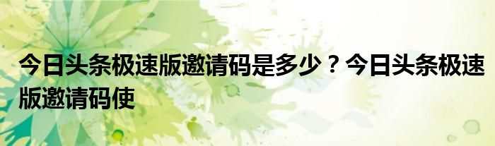 今日头条极速版邀请码是多少？今日头条极速版邀请码使