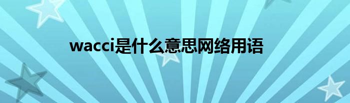 wacci是什么意思网络用语