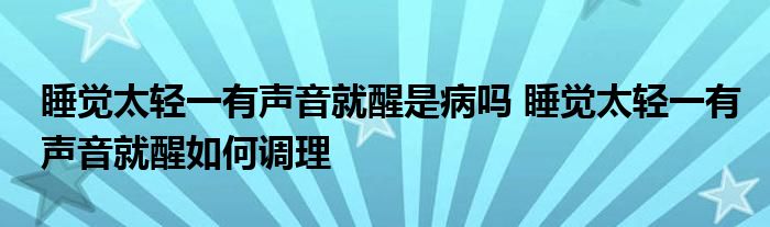 睡觉太轻一有声音就醒是病吗 睡觉太轻一有声音就醒如何调理