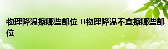 物理降温擦哪些部位 ​物理降温不宜擦哪些部位