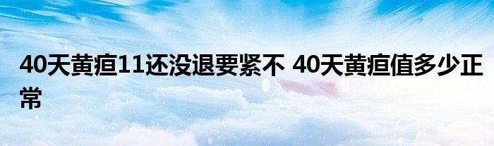 40天黄疸11还没退要紧不 40天黄疸值多少正常