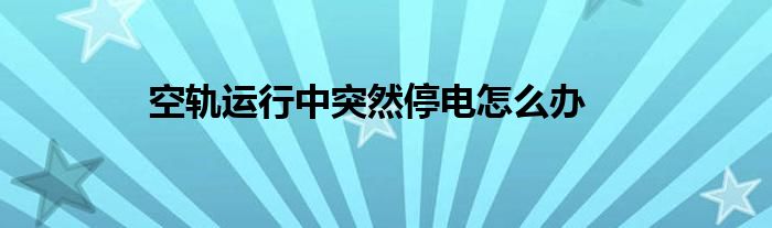 空轨运行中突然停电怎么办