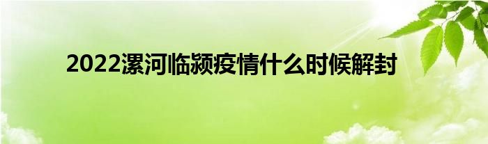 2022漯河临颍疫情什么时候解封