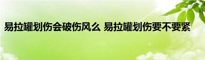 易拉罐划伤会破伤风么 易拉罐划伤要不要紧