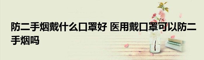 防二手烟戴什么口罩好 医用戴口罩可以防二手烟吗