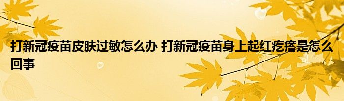打新冠疫苗皮肤过敏怎么办 打新冠疫苗身上起红疙瘩是怎么回事
