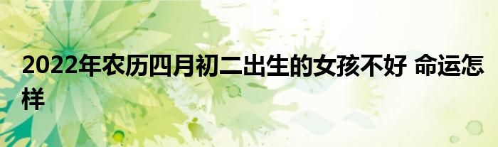 2022年农历四月初二出生的女孩不好 命运怎样