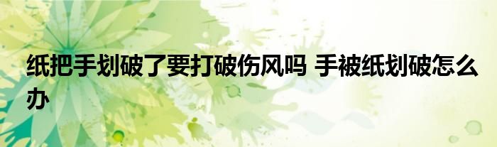纸把手划破了要打破伤风吗 手被纸划破怎么办