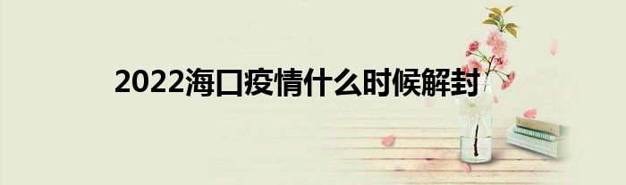 2022海口疫情什么时候解封