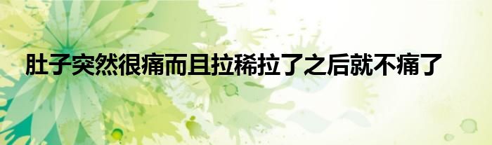 肚子突然很痛而且拉稀拉了之后就不痛了