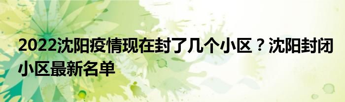 2022沈阳疫情现在封了几个小区？沈阳封闭小区最新名单