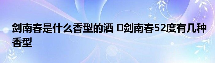 剑南春是什么香型的酒 剑南春52度有几种香型